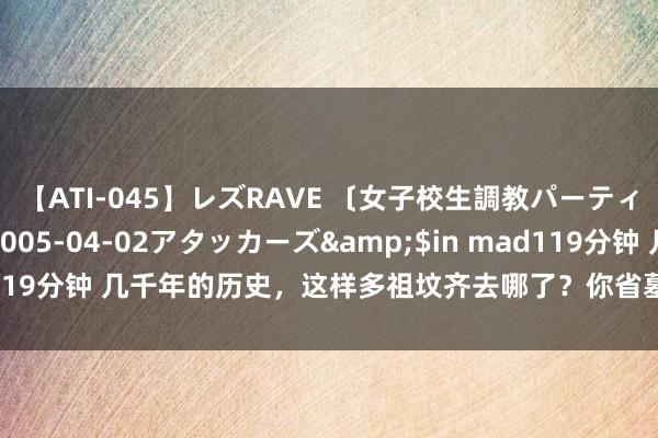 【ATI-045】レズRAVE 〔女子校生調教パーティー〕</a>2005-04-02アタッカーズ&$in mad119分钟 几千年的历史，这样多祖坟齐去哪了？你省墓还紧记往上若干辈？