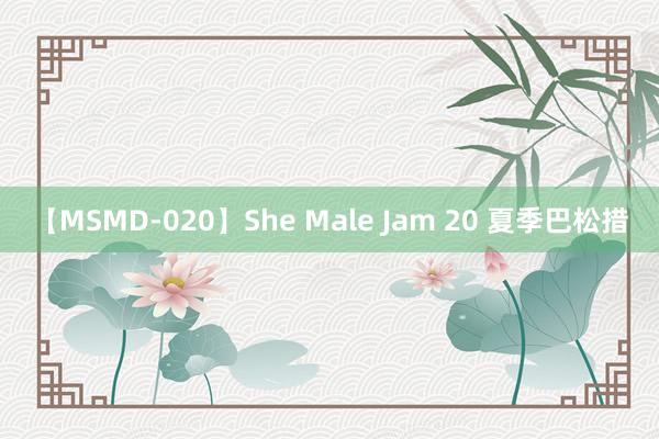 【MSMD-020】She Male Jam 20 夏季巴松措