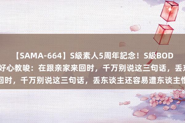 【SAMA-664】S級素人5周年記念！S級BODY中出しBEST30 8時間 好心教唆：在跟亲家来回时，千万别说这三句话，丢东谈主还容易遭东谈主恨