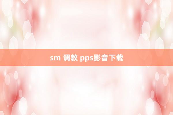 sm 调教 pps影音下载