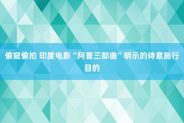 偷窥偷拍 印度电影“阿普三部曲”明示的诗意施行目的