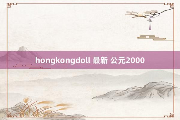 hongkongdoll 最新 公元2000