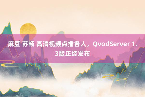 麻豆 苏畅 高清视频点播各人，QvodServer 1.3版正经发布