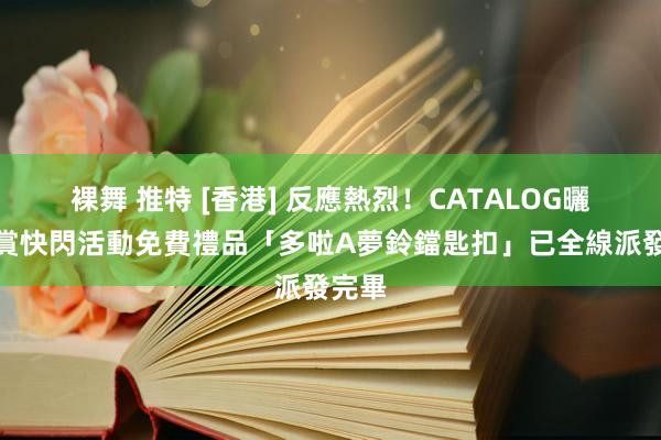 裸舞 推特 [香港] 反應熱烈！CATALOG曬相即賞快閃活動免費禮品「多啦A夢鈴鐺匙扣」已全線派發完畢