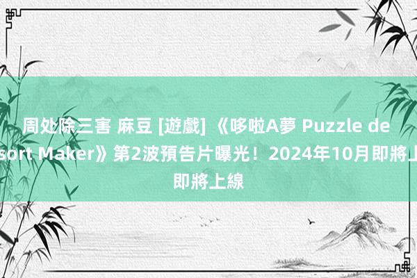 周处除三害 麻豆 [遊戲] 《哆啦A夢 Puzzle de Resort Maker》第2波預告片曝光！2024年10月即將上線