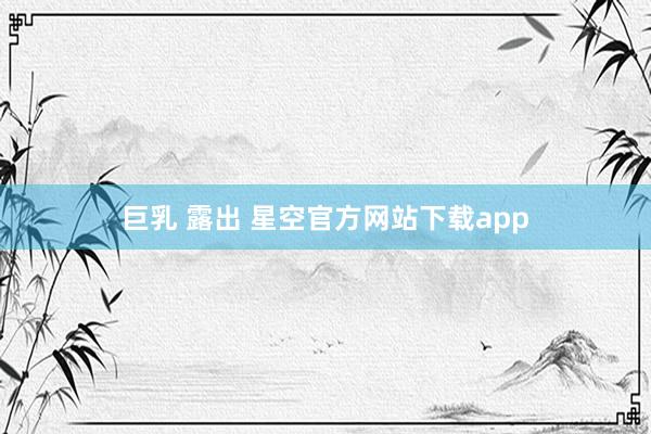 巨乳 露出 星空官方网站下载app