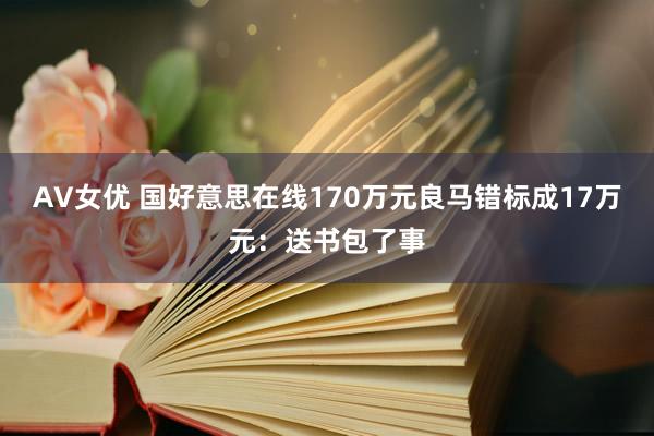 AV女优 国好意思在线170万元良马错标成17万元：送书包了事