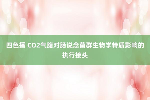 四色播 CO2气腹对肠说念菌群生物学特质影响的执行接头