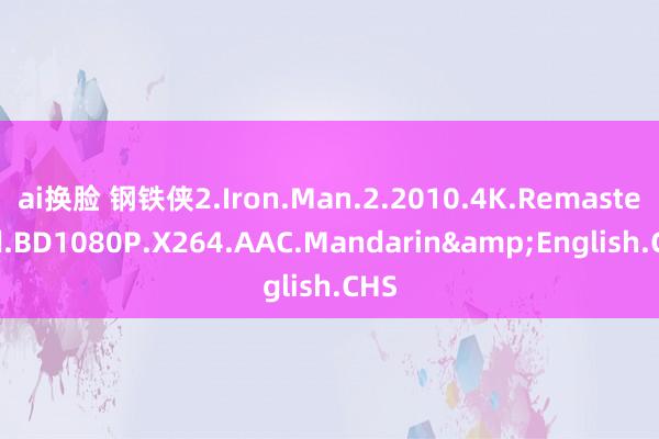 ai换脸 钢铁侠2.Iron.Man.2.2010.4K.Remastered.BD1080P.X264.AAC.Mandarin&English.CHS