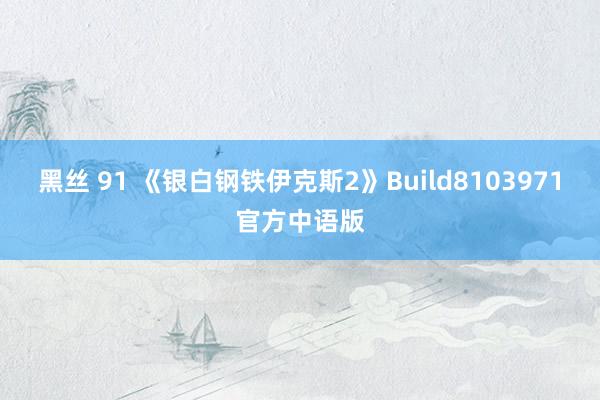 黑丝 91 《银白钢铁伊克斯2》Build8103971官方中语版